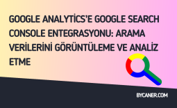 Google Analytics’e Google Search Console Entegrasyonu: Arama Verilerini Görüntüleme ve Analiz Etme